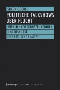Cover: Goebel (2017). Politische Talkshows über Flucht. Wirklichkeitskonstruktionen und Diskurse. Eine kritische Analyse.