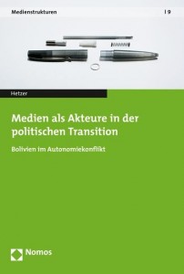 Cover: Hetzer (2015). Medien als Akteure in der politischen Transition. Bolivien im Autonomiekonflikt.